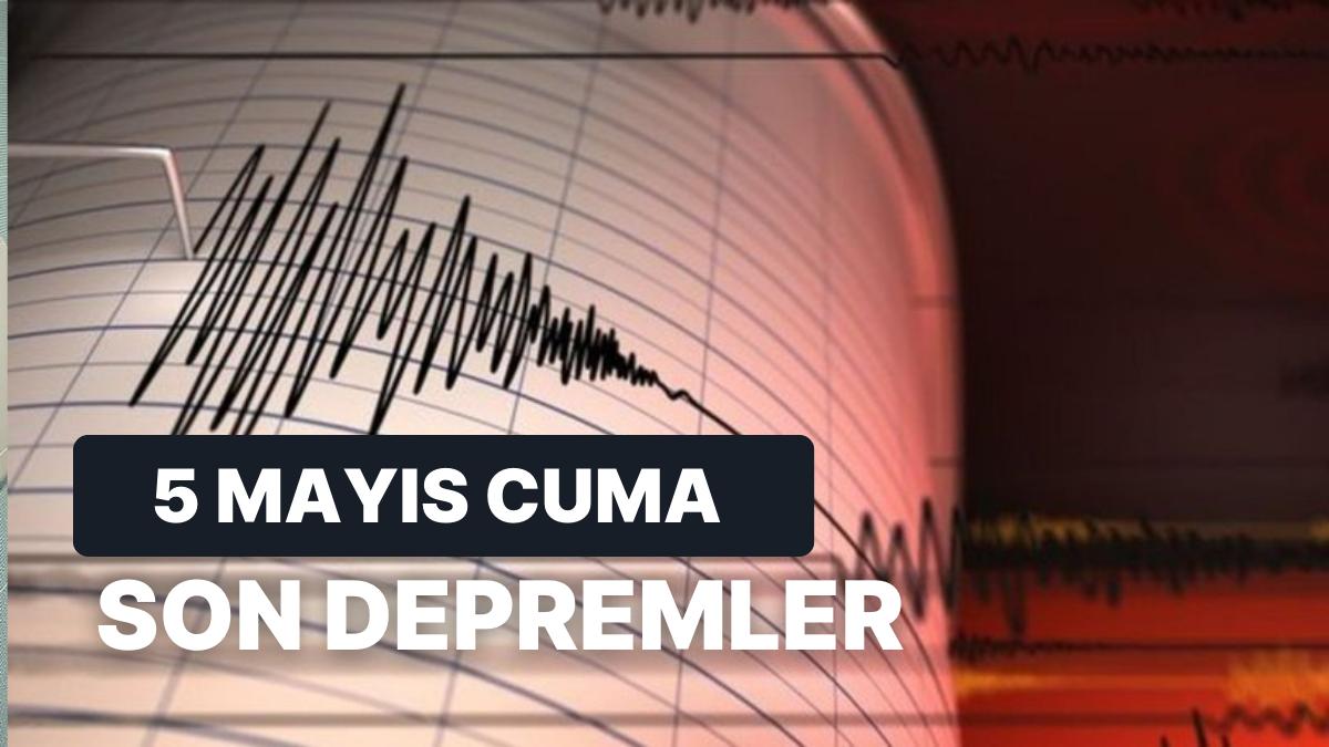 5 Mayıs Cuma Kandilli Rasathanesi ve AFAD Son Sarsıntılar: Nerede Zelzele Oldu?