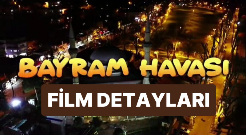 Bayram Havası Konusu Nedir, Oyuncuları Kimlerdir? Bayram Havası Sinemasına Dair Ayrıntılar