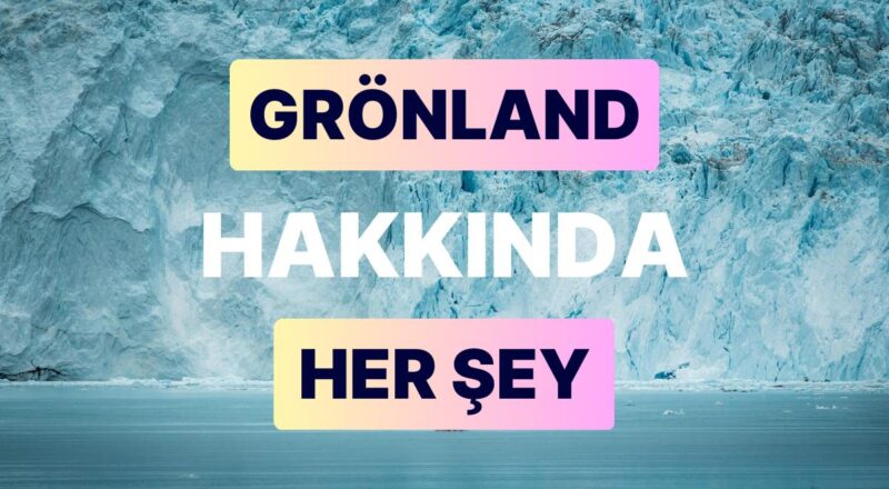 Grönland: Başşehri, Nüfusu ve Tüm Ayrıntılarıyla Grönland Rehberi