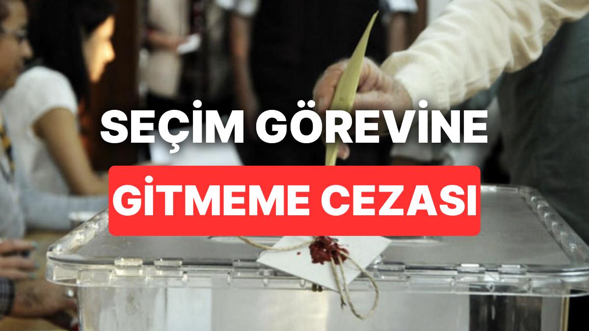 Seçim Vazifesine Gitmemenin Cezası Nedir, Kaç Para? Seçim Vazifesini İptal Etmenin Cezası Var mı?