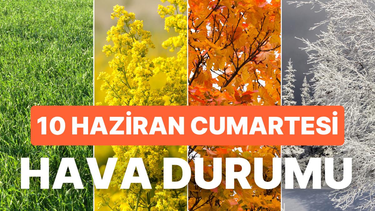 10 Haziran Cumartesi Hava Durumu: Bugün Hava Nasıl Olacak? Yağmur Yağacak mı?