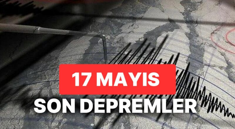 17 Mayıs Yeniden Zelzele mi Oldu? AFAD ve Kandilli Rasathanesi Son Zelzeleler Listesi Sorgulama Ekranı
