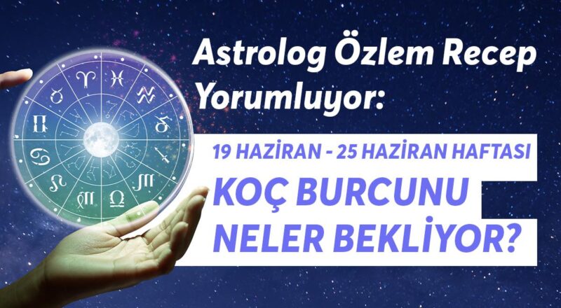 19-25 Haziran Haftası Koç Burçlarını Neler Bekliyor?