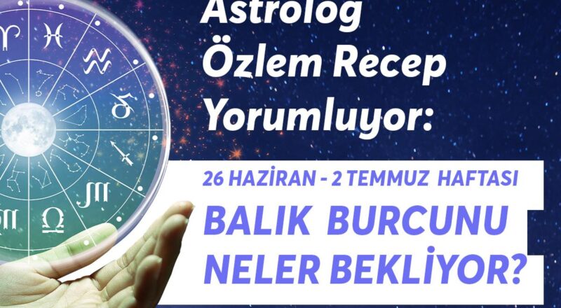 26 Haziran 2 Temmuz Haftası Balık Burçlarını Neler Bekliyor?