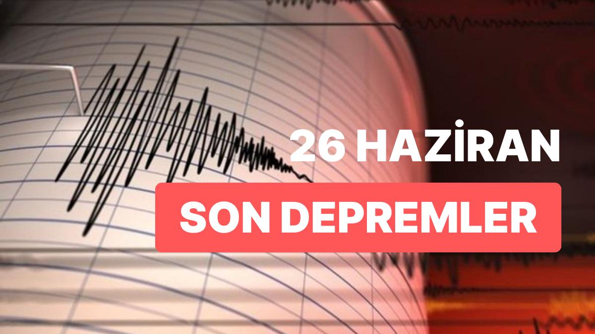 26 Haziran Pazartesi AFAD ve Kandilli Rasathanesi Son Zelzeleler Listesi: Nerede Zelzele Oldu?