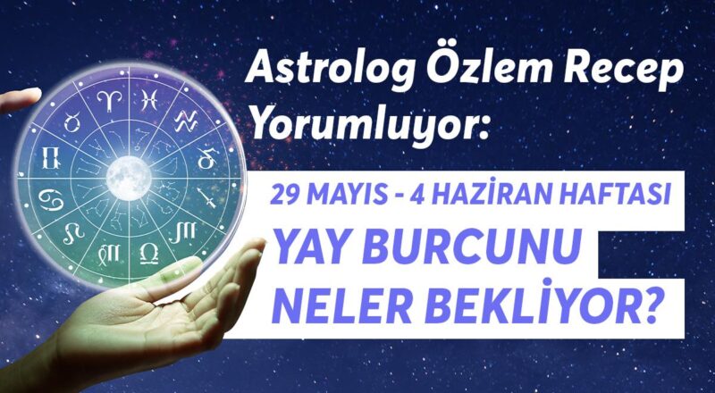 29 Mayıs - 4 Haziran Haftası Yay Burçlarını Neler Bekliyor?