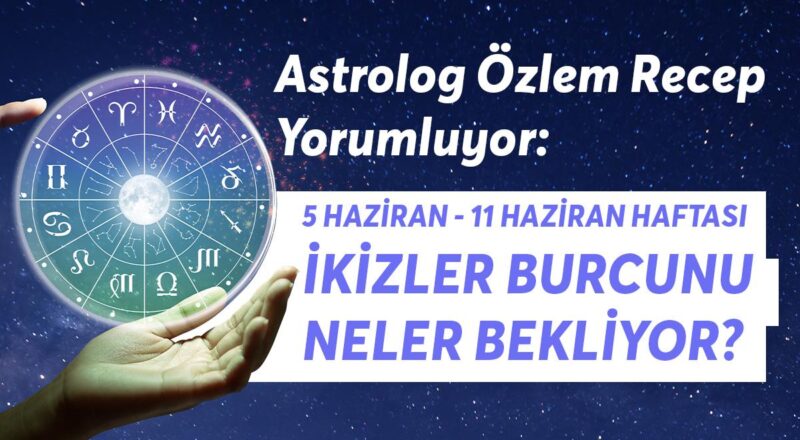 5-11 Haziran Haftası İkizler Burçlarını Neler Bekliyor?