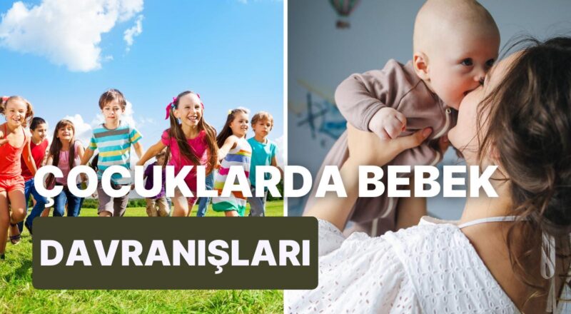 Büyüme Çağındaki Çocuklarda Görülen Bebek Üzere Davranma Eğiliminin Sebebi Nedir?