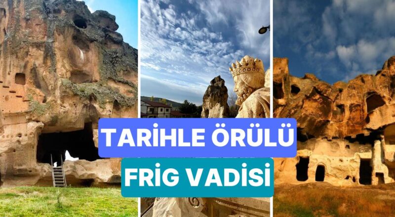 Frig Vadisi'nde Gezilecek Yerler: Friglerden Günümüze Ulaşan, Üç Kent Ortasında Kalan Frig Vadisi Nerede?