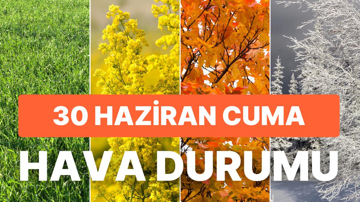 30 Haziran Cuma Hava Durumu: Bugün Hava Nasıl? İstanbul, Ankara, İzmir ve Vilayet İl Hava Durumu Raporu