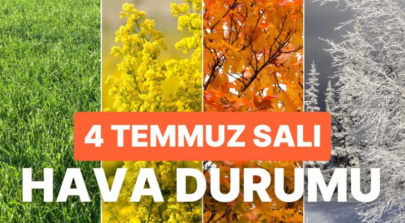 4 Temmuz Salı Hava Durumu: Bugün Hava Nasıl Olacak? Yağmur Yağacak mı?