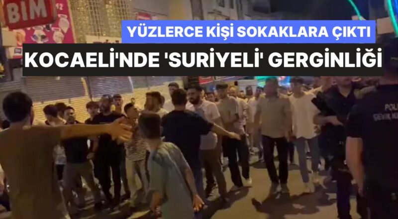 Kocaeli'nde 'Suriyeli' Gerginliği! Yüzlerce Kişi Sokaklara Çıktı, Valilikten Açıklama Geldi