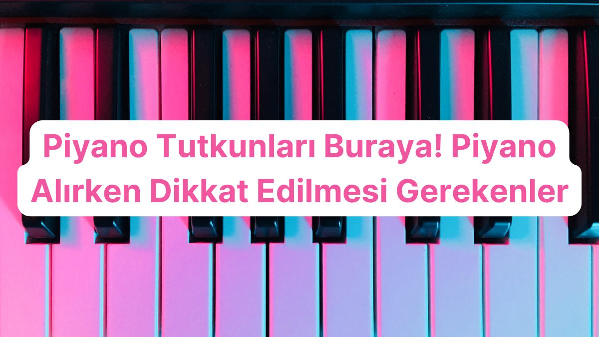 Piyano Tutkunları Buraya! Piyano Alırken Dikkat Edilmesi Gerekenler Piyano Tutkunları Buraya! Piyano Alırken Dikkat Edilmesi Gerekenler