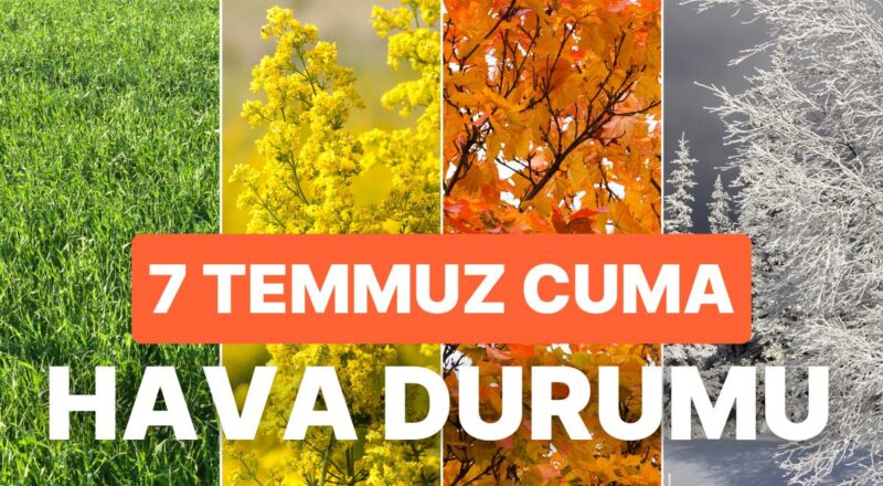 7 Temmuz Cuma Hava Durumu: Bugün Hava Nasıl? İstanbul, Ankara, İzmir ve Vilayet İl Hava Durumu