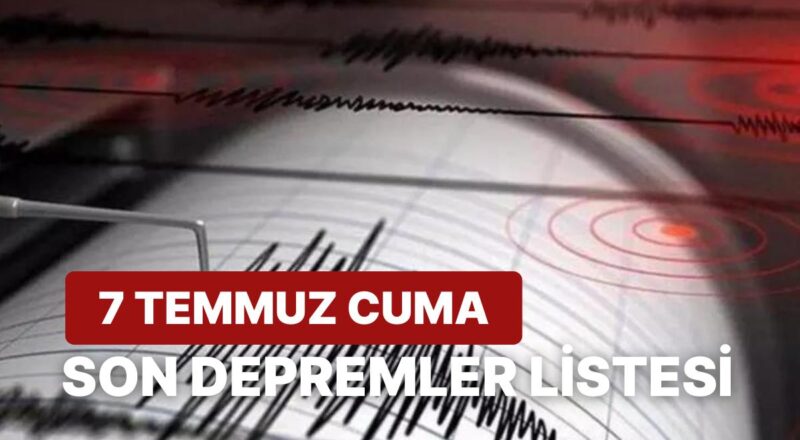 7 Temmuz Cuma Kandilli Rasathanesi ve AFAD Son Zelzeleler Listesi: Tekrar Zelzele mi Oldu?