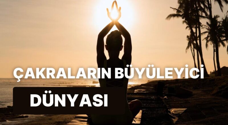 Büyüleyici Güç Merkezleri: Chakra Sistemi ve Tesirleri