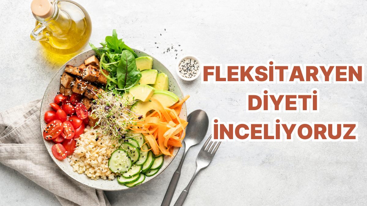 Diyetim Hem Esnek Hem Sürdürülebilir Hem de Çevreci Olsun Diyenler! Fleksitaryen Diyet Tam Size Nazaran
