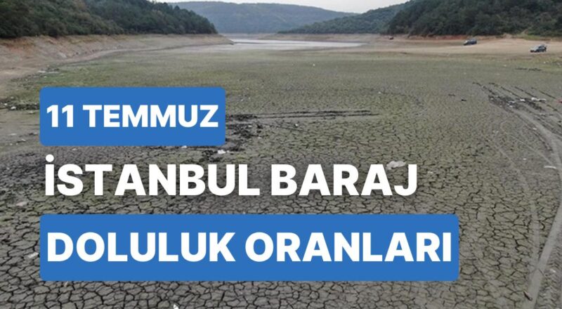 11 Temmuz Salı İstanbul Baraj Doluluk Oranlarında Son Durum: İstanbul’da Barajların Yüzde Kaçı Dolu?