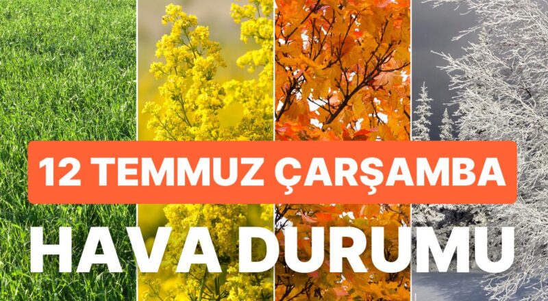 12 Temmuz Çarşamba Hava Durumu: Bugün Hava Nasıl Olacak? Meteoroloji'den Yüksek Sıcaklık Uyarısı!