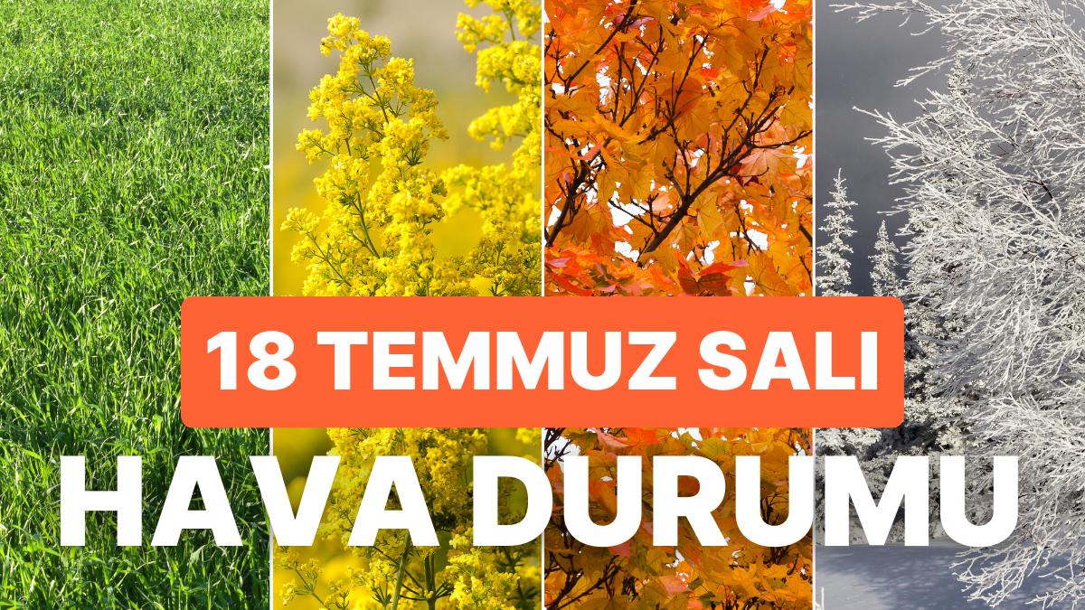18 Temmuz Salı Hava Durumu: Bugün Hava Nasıl Olacak? Ne Vakit Yağmur Yağacak?