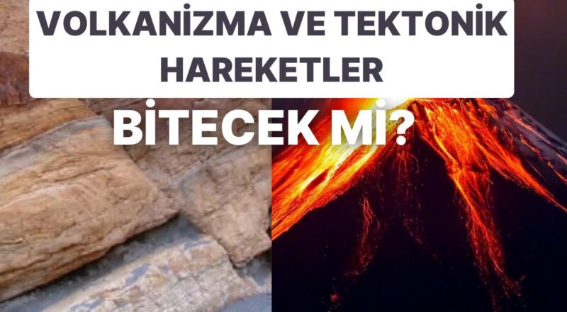 Dünyadaki Volkanizma ve Tektonik Hareket Sona Erecek mi?