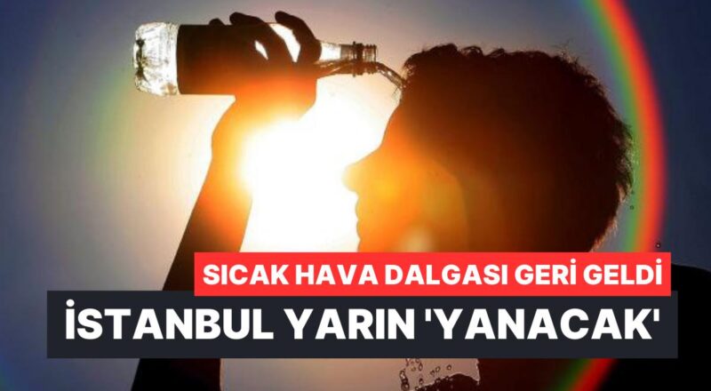 Kavurucu Sıcaklar Döndü! İstanbul'da Yarın Yaprak Kımıldamayacak