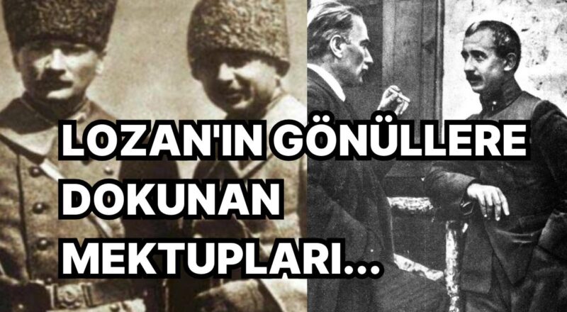 Lozan Konferansı Sırasında Atatürk ve İnönü Ortasındaki Dostluk, Vefa ve Hasret Yüklü Mektup Yazışmaları