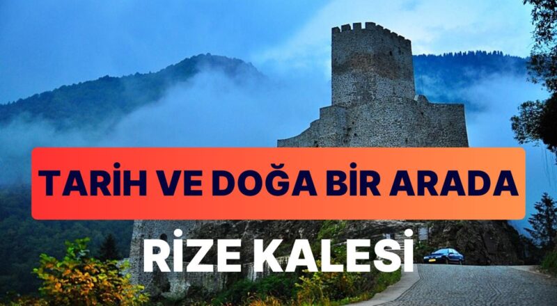 Rize Kalesi'nin Büyüleyici Kıssası: Eşsiz Görüntüsü ve Varlıklı Tarihiyle Keşif Rehberi