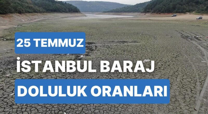 25 Temmuz Salı İstanbul Baraj Doluluk Oranlarında Son Durum: İstanbul’da Barajların Yüzde Kaçı Dolu?