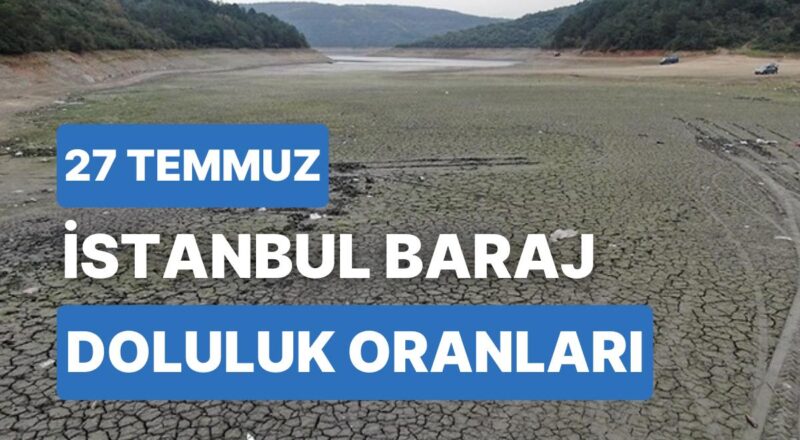 27 Temmuz Perşembe İstanbul Baraj Doluluk Oranlarında Son Durum: İstanbul’da Barajların Yüzde Kaçı Dolu?