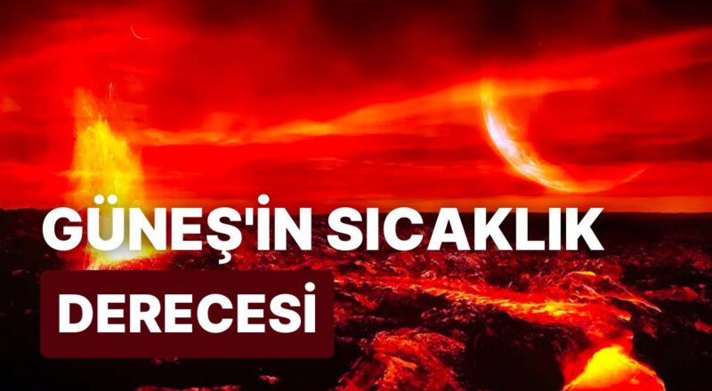 Güneş Ne Kadar Sıcak? Güneş'in Sıcaklığı Kaç Derecedir?