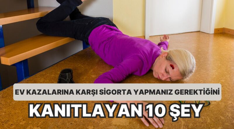 Kaçınılmaz Olan Konut Kazalarına Karşı Sigorta Yaptırmanız Gerektiğini Kanıtlayan 10 Şey